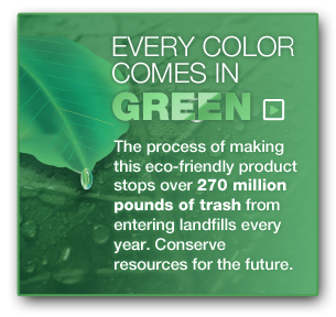Every Color Comes in Green, The process of making this eco-friendly product stops over 270 million pounds of trash from entering landfills every year. Conserve resources for the future.